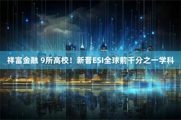 祥富金融 9所高校！新晋ESI全球前千分之一学科