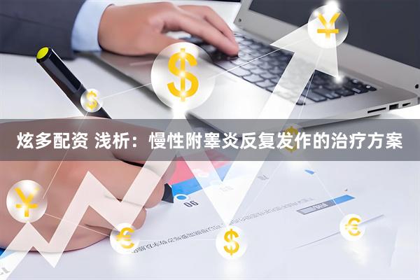 炫多配资 浅析：慢性附睾炎反复发作的治疗方案