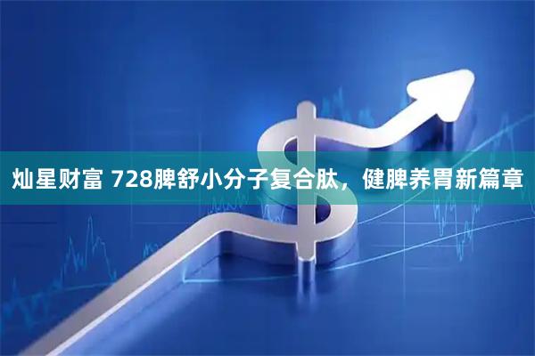 灿星财富 728脾舒小分子复合肽，健脾养胃新篇章