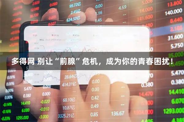 多得网 别让“前腺”危机，成为你的青春困扰！