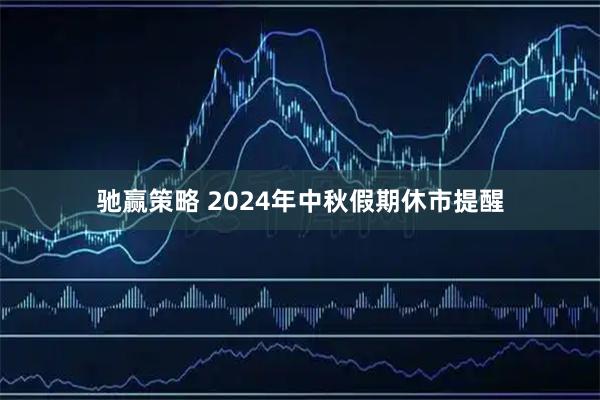 驰赢策略 2024年中秋假期休市提醒