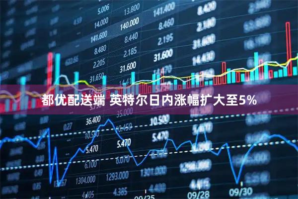 都优配送端 英特尔日内涨幅扩大至5%