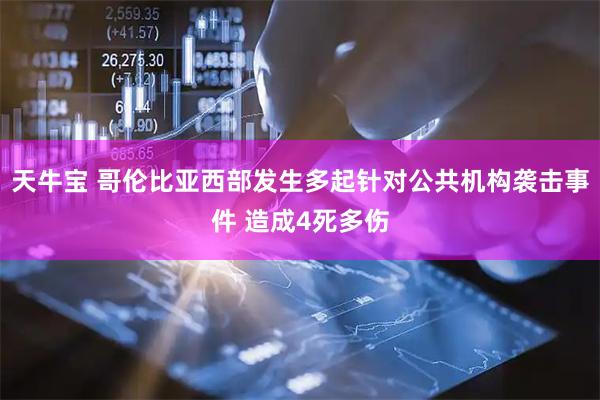 天牛宝 哥伦比亚西部发生多起针对公共机构袭击事件 造成4死多伤