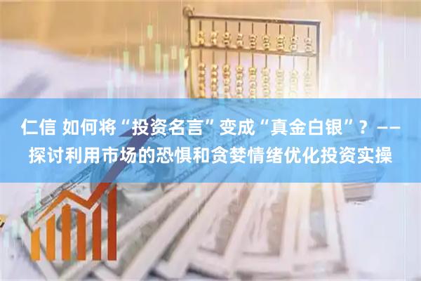 仁信 如何将“投资名言”变成“真金白银”？——探讨利用市场的恐惧和贪婪情绪优化投资实操