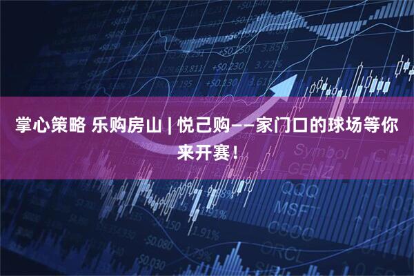 掌心策略 乐购房山 | 悦己购——家门口的球场等你来开赛！