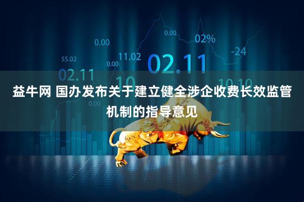益牛网 国办发布关于建立健全涉企收费长效监管机制的指导意见