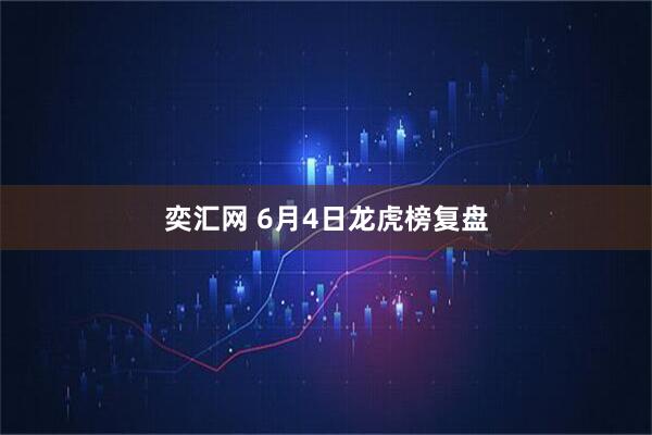 奕汇网 6月4日龙虎榜复盘