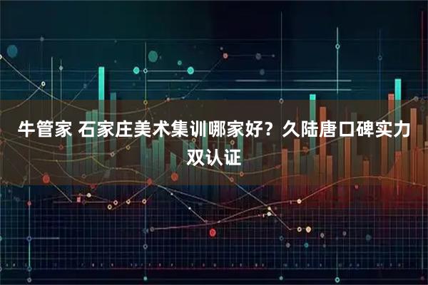 牛管家 石家庄美术集训哪家好?久陆唐口碑实力双认证