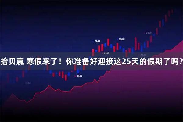 拾贝赢 寒假来了！你准备好迎接这25天的假期了吗？