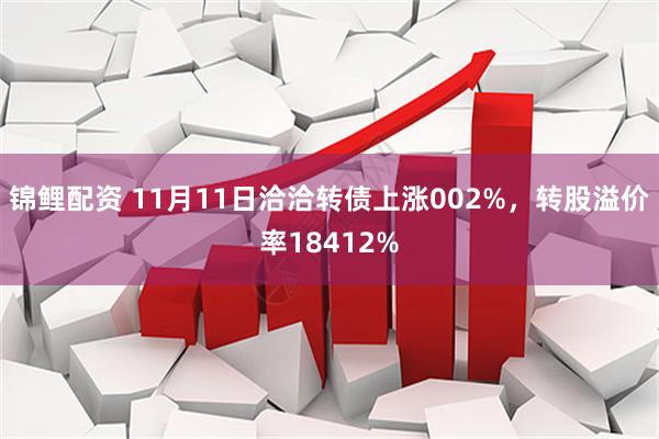 锦鲤配资 11月11日洽洽转债上涨002%，转股溢价率18412%