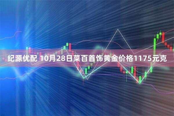 纪源优配 10月28日菜百首饰黄金价格1175元克