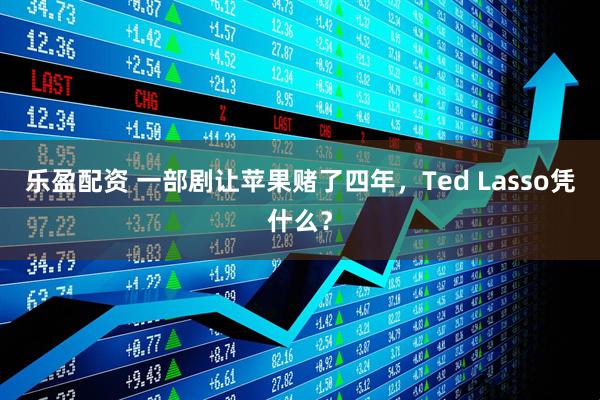 乐盈配资 一部剧让苹果赌了四年，Ted Lasso凭什么？